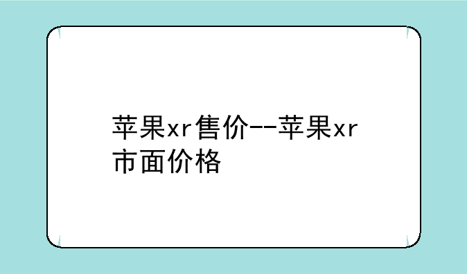 苹果xr售价--苹果xr市面价格
