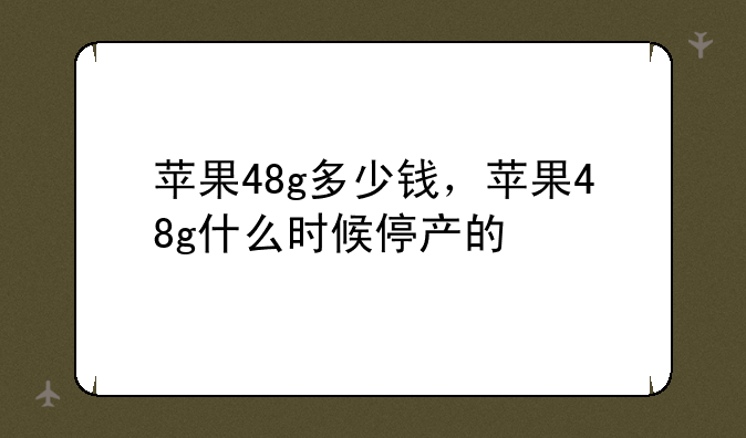 苹果48g多少钱，苹果48g什么时候停产的