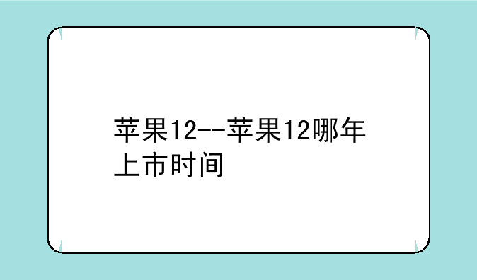 苹果12--苹果12哪年上市时间