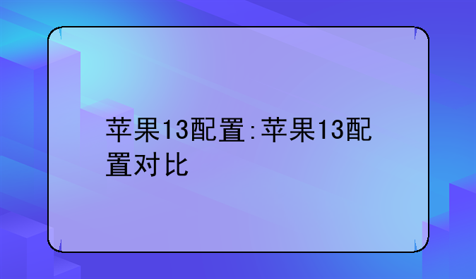 苹果13配置:苹果13配置对比