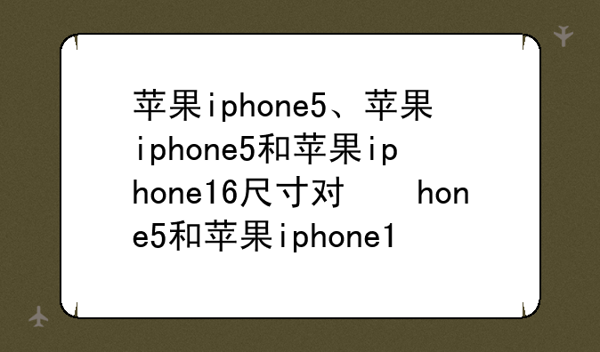 苹果iphone5、苹果iphone5和苹果iphone16尺寸对比