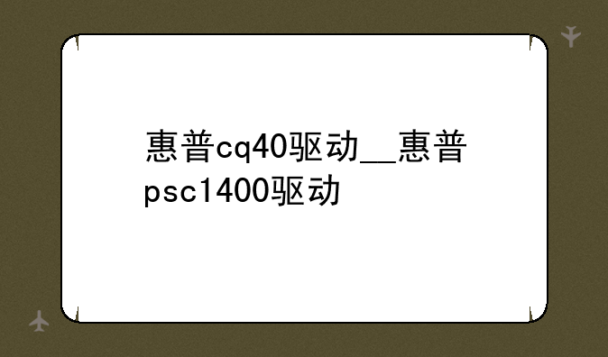 惠普cq40驱动__惠普psc1400驱动