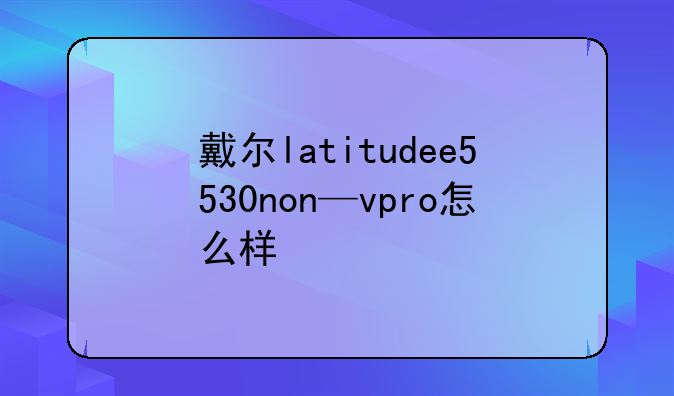 戴尔latitudee5530non—vpro怎么样