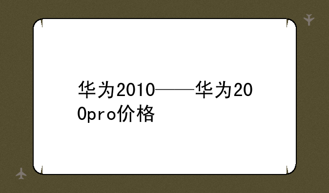 华为2010——华为200pro价格