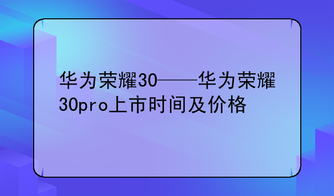 华为荣耀30——华为荣耀30pro上市时间及价格