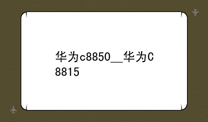 华为c8850__华为C8815