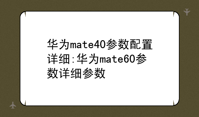 华为mate40参数配置详细:华为mate60参数详细参数