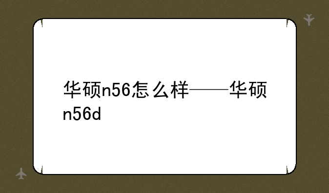 华硕n56怎么样——华硕n56d