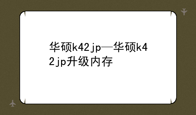 华硕k42jp—华硕k42jp升级内存