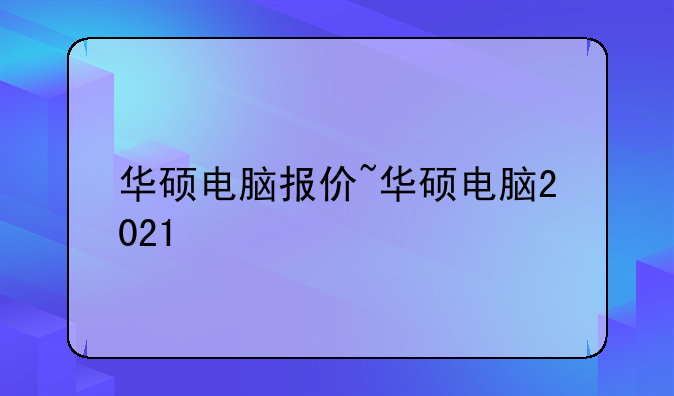 华硕电脑报价~华硕电脑2021