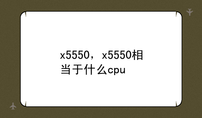 x5550，x5550相当于什么cpu