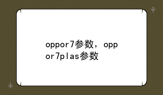 oppor7参数，oppor7plas参数