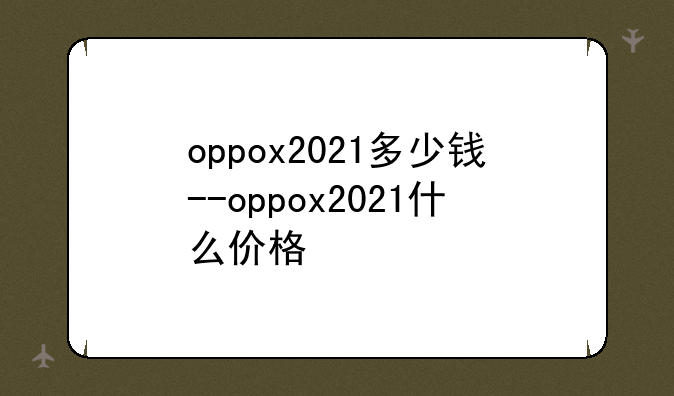 oppox2021多少钱--oppox2021什么价格