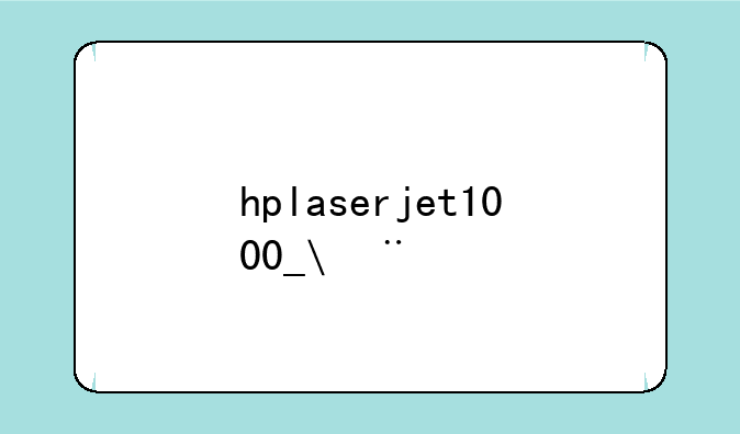 hplaserjet1000__HPlaserjet1000打印机还能用