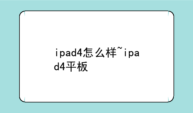 ipad4怎么样~ipad4平板