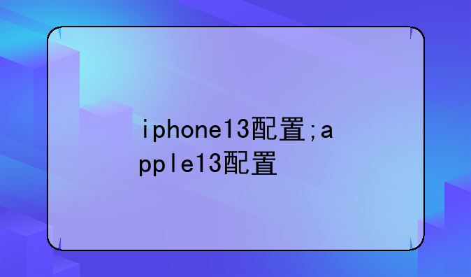 iphone13配置;apple13配置