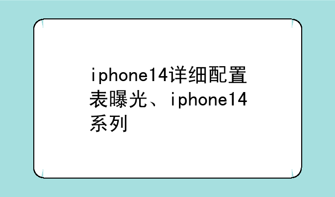 iphone14详细配置表曝光、iphone14系列