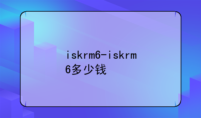 iskrm6-iskrm6多少钱