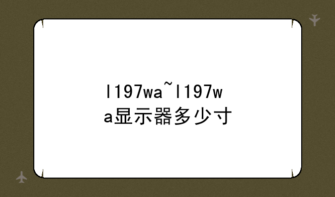 l197wa~l197wa显示器多少寸