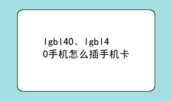 lgbl40、lgbl40手机怎么插手机卡